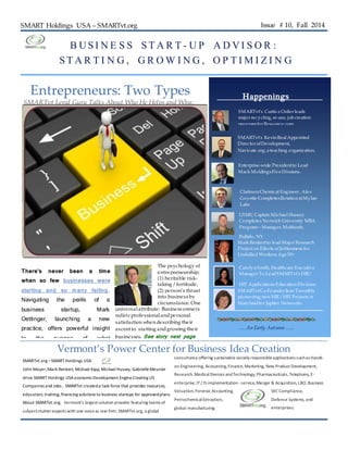 SMART Holdings USA – SMARTvt.org Issue # 10, Fall 2014 
B US I N E S S STA R T - U P A D VI S O R : 
STA R T I N G , G R OWI N G , O P T IMI Z I N G 
Entrepreneurs: Two Types 
SMARTvt Legal Guru Talks About Who He Helps and Why: 
There’s never been a time 
when so few businesses were 
starting and so many failing. 
Navigating the perils of a 
business startup, Mark 
Oettinger, launching a new 
practice, offers powerful insight 
to the nuance of what 
resources are necessary for a 
new business launch. Oettinger 
starts with the two types of 
entrepreneurs. What type are 
you? 
SMARTvt’s Kevin Beal Appo inted 
Director of Development, 
Navicate.org, a teaching organization. 
Enterprise-wide President to Lead 
Mack Moldings Five Divsions. 
Mark Renkert to lead Major Research 
Project on Effects of Joblessness for 
Unskilled Workers Age 50+ 
Carolyn Smith, Healthcare Executive 
Manager To Lead SMARTvt’s HIE/ 
HIT Applications Education Division 
SMARTvt Co-Founder Jean Twombly 
pioneering new HIE / HIT Projects in 
Maryland for Jupiter Networks 
Vermont’s Power Center for Business Idea Creation 
SMARTvt.org – SMART Holdings USA 
John Mayer, Mark Renkert, Michael Kipp, Michael Hussey, Gabrielle Meunier 
drive SMART Holdings USA economic Development Engine Creating US 
Companies and Jobs . SMARTvt created a task force that provides resources, 
education, training, financing solutions to business startups for approved plans. 
About SMARTvt.org. Vermont's largest solution provider featuring teams of 
subject-matter experts with one voice as one firm; SMARTvt.org, a global 
Happenings 
SMARTvt’s Curtis s Ostler leads 
major recycling, re-use, job creation 
program for Resource.com. 
Clarkson Chemical Engineer , Alex 
Goyette Completes Rotation at Mylan 
Labs 
USMC Captain Michael Hussey 
Completes Norwich University MBA 
Program – Manager, Multisorb, 
Buffalo, NY 
…..An Early Autumn ….. 
The psychology of 
entrepreneurship; 
(1) heritable risk-taking 
/ fortitude, 
(2) pe rson’s thrust 
into business by 
circumstance. One 
universal attribute: Business owners 
radiate professional and personal 
satisfaction when describing their 
ascent to starting and growing their 
businesses. See story next page 
2 … 
consultancy offering sustainable socially responsible applications such as Hands-on 
Engineering, Accounting, Finance, Marketing, New Product Development, 
Research, Medical Devices and Technology, Pharmaceuticals, Telephony, E-enterprise, 
IT / IS implementation - service, Merger & Acquisition, LBO, Business 
Valuation, Forensic Accounting, SEC Compliance, 
Petrochemical Extraction, Defense Systems, and 
global manufacturing enterprises. 
. 
 