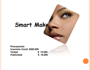 Smart Make UpPresupuestoInversión Inicial $500.000Yanbal$ 15.000Publicidad $ 10.000
