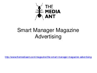 Smart Manager Magazine
Advertising
http://www.themediaant.com/magazine/the-smart-manager-magazine-advertising
 