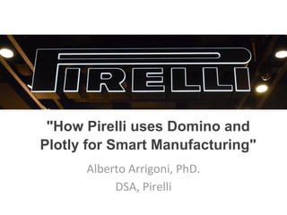 "How Pirelli uses Domino and
Plotly for Smart Manufacturing"
Alberto Arrigoni, PhD.
DSA, Pirelli
 