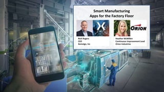 Smart Manufacturing
Apps for the Factory Floor
Rich Rogers
CEO
Xemelgo, Inc
Heather McMillen
Continuous Improvement Lead
Orion Industries
 