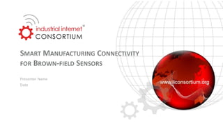 SMART MANUFACTURING CONNECTIVITY
FOR BROWN-FIELD SENSORS
Presenter Name
Date
 