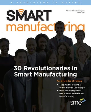 AdvancedManufacturing.org
Spring 2016
for a new era of making
„ Tapping the Potential
of the New IT Landscape
„ How to Leverage the
IOT in Lean Automotive
Manufacturing
30 revolutionaries in
smart manufacturing
A R E V O L U T I O N I N M A K I N G
 