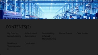 Big Data in
Manufacturing
Future Trends
Robotics and
Automation
CONTENTS(2)
Conclusion
Sustainability
in Smart
Manufacturing
Workforce
Transformatio
n
Case Studies
 