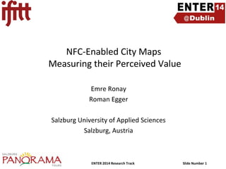 NFC-Enabled City Maps
Measuring their Perceived Value
Emre Ronay
Roman Egger
Salzburg University of Applied Sciences
Salzburg, Austria

ENTER 2014 Research Track

Slide Number 1

 