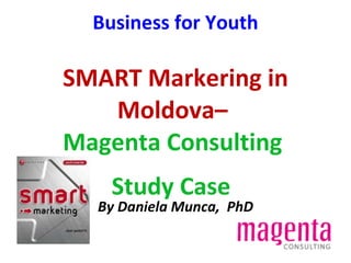 Business for Youth SMART Markering in Moldova–  Magenta Consulting  Study Case   By Daniela Munca,  PhD 