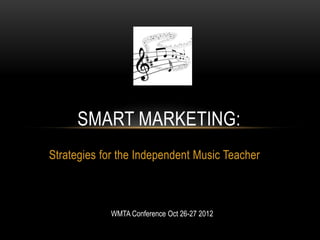 SMART MARKETING:
Strategies for the Independent Music Teacher



            WMTA Conference Oct 26-27 2012
 