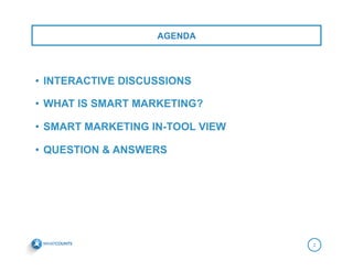 AGENDA
2
•  INTERACTIVE DISCUSSIONS
•  WHAT IS SMART MARKETING?
•  SMART MARKETING IN-TOOL VIEW
•  QUESTION & ANSWERS

 