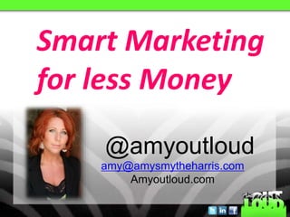 @amyoutloud
Smart Marketing
for less Money
amy@amysmytheharris.com
Amyoutloud.com
 