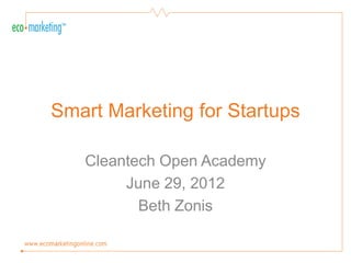 Smart Marketing for Startups

   Cleantech Open Academy
        June 29, 2012
          Beth Zonis
 