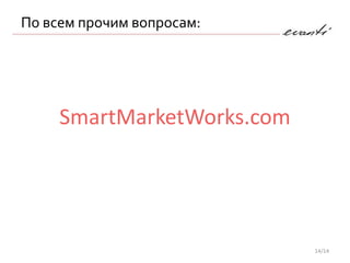 По всем прочим вопросам:




     SmartMarketWorks.com




                            14/14
 