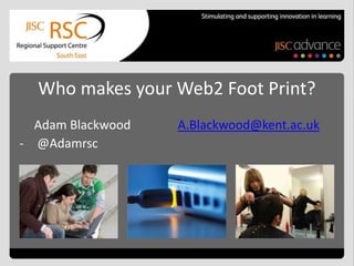 Who makes your Web2 Foot Print?
  Adam Blackwood   A.Blackwood@kent.ac.uk
- @Adamrsc
 