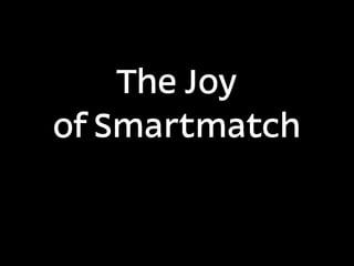 The Joy
of Smartmatch
 