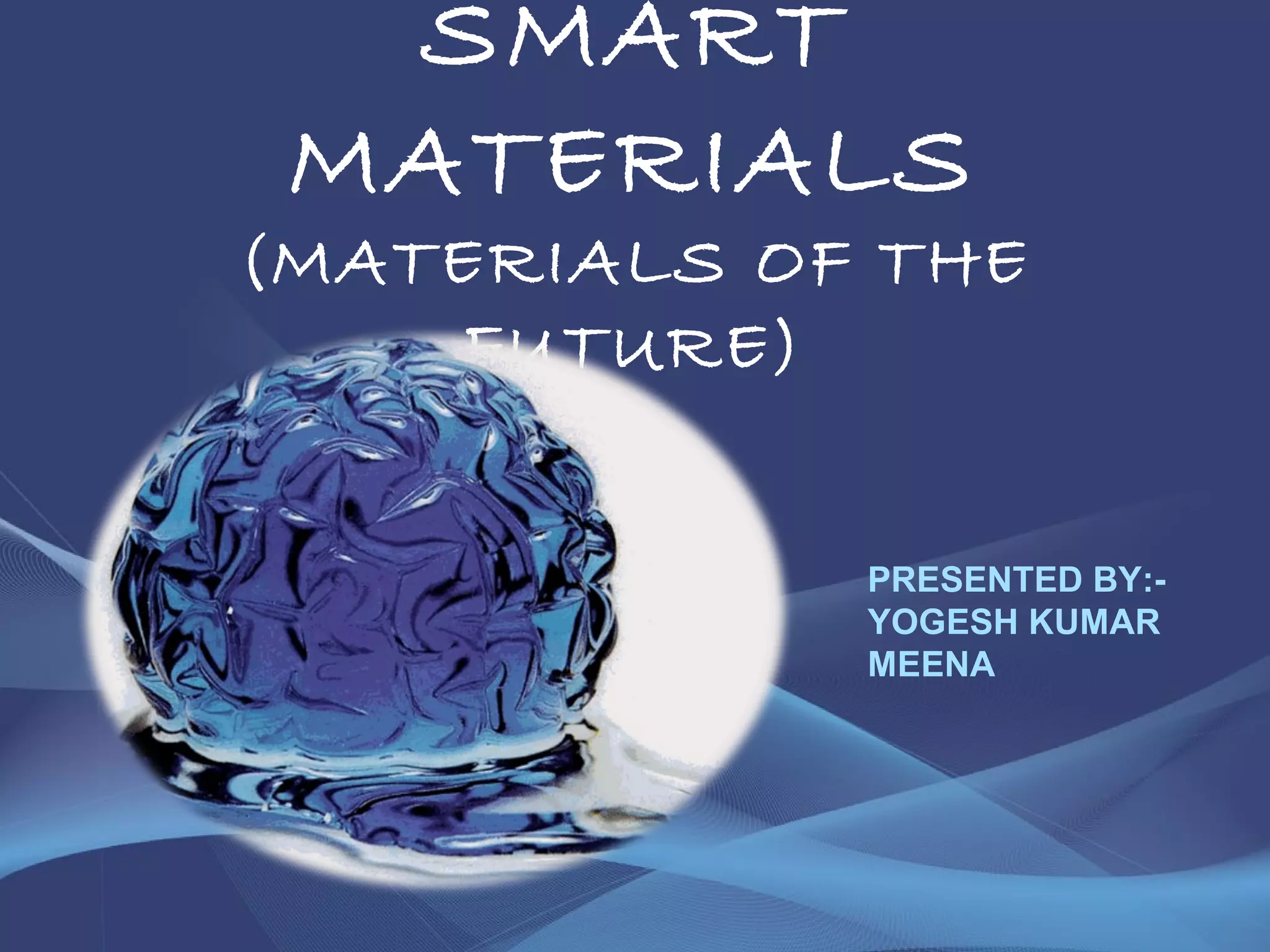 SMART
MATERIALS
(MATERIALS OF THE
FUTURE)
PRESENTED BY:-
YOGESH KUMAR
MEENA
 