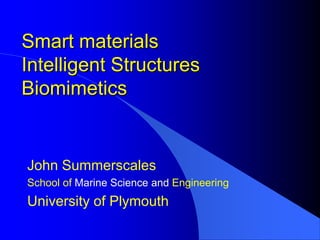 Smart materials
Intelligent Structures
Biomimetics


John Summerscales
School of Marine Science and Engineering
University of Plymouth
 