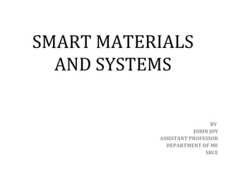SMART MATERIALS
AND SYSTEMS
BY
JOBIN JOY
ASSISTANT PROFESSOR
DEPARTMENT OF ME
SBCE

 