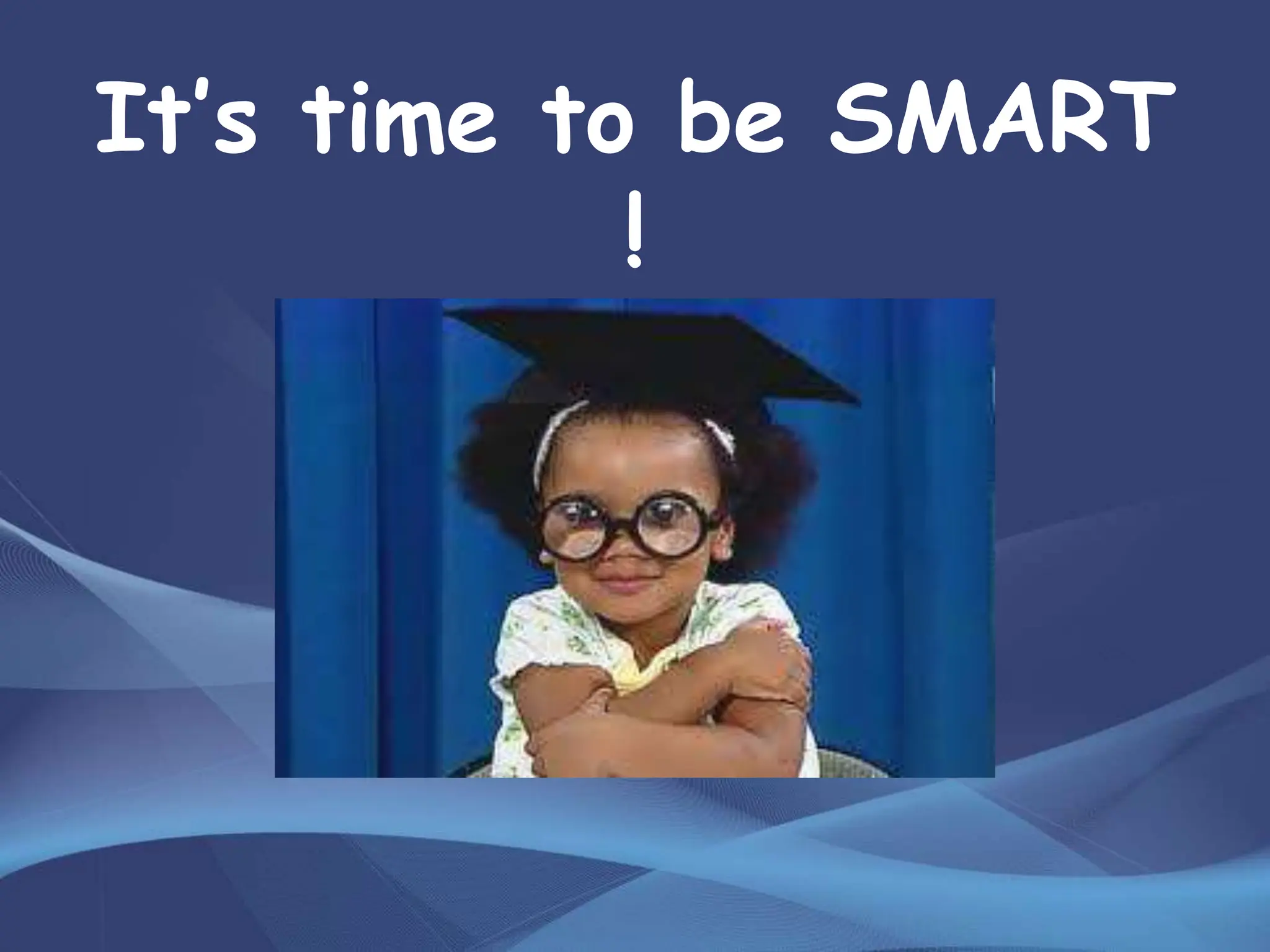 It’s time to be SMART
!
 