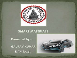 SMART MATERIALS
Presented by:-
GAURAV KUMAR
11/IME/043
 