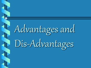 Advantages and 
Dis-Advantages 
 