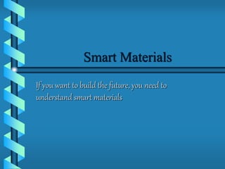 Smart Materials 
If you want to build the future, you need to 
understand smart materials 
 