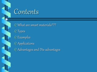 Contents 
 What are smart materials??? 
 Types 
 Examples 
 Applications 
 Advantages and Dis-advantages 
 