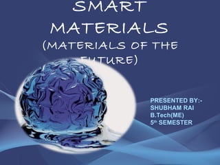 SMART
MATERIALS
(MATERIALS OF THE
FUTURE)
PRESENTED BY:-
SHUBHAM RAI
B.Tech(ME)
5th
SEMESTER
 