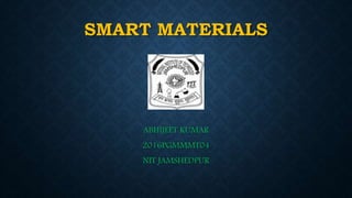 SMART MATERIALS
ABHIJEET KUMAR
2016PGMMMT04
NIT JAMSHEDPUR
 