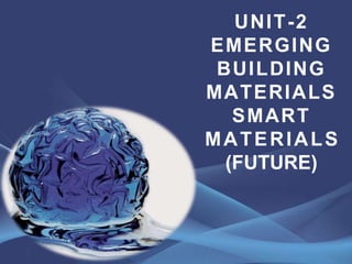 UNIT-2
EMERGING
BUILDING
MATERIALS
SMART
MATERIALS
(FUTURE)
 