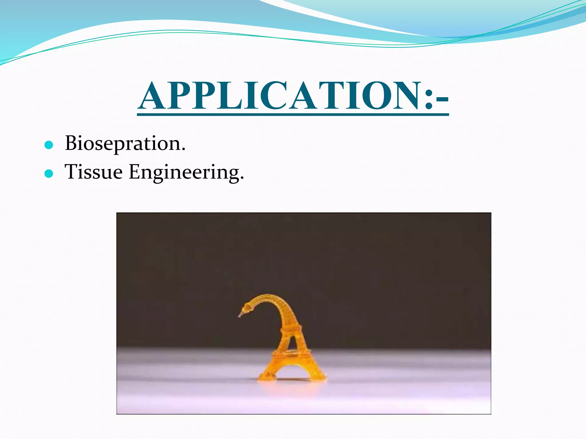 APPLICATION:-
⚫ Biosepration.
⚫ Tissue Engineering.
 