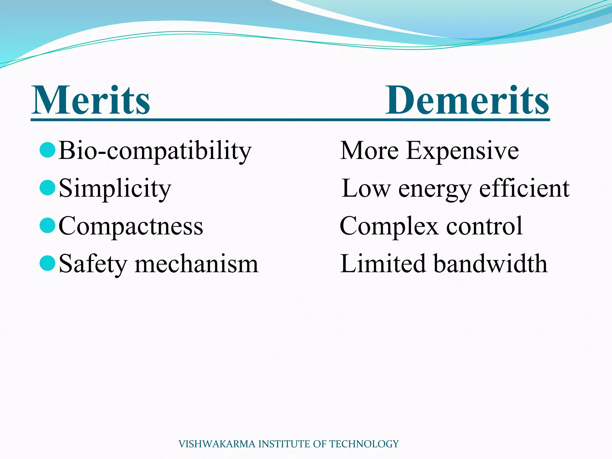 Merits Demerits
⚫Bio-compatibility More Expensive
⚫Simplicity Low energy efficient
⚫Compactness Complex control
⚫Safety mechanism Limited bandwidth
VISHWAKARMA INSTITUTE OF TECHNOLOGY
 