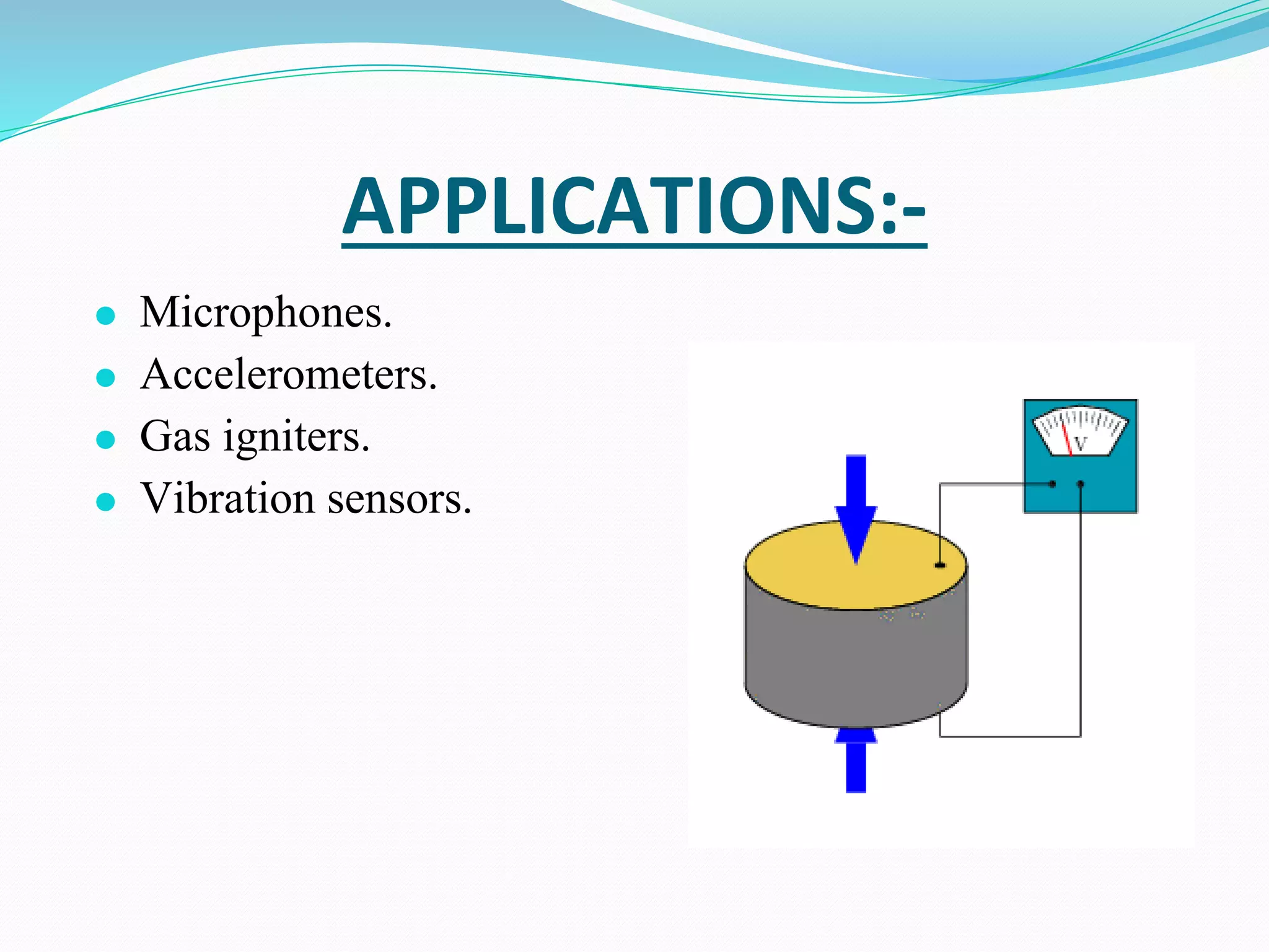 APPLICATIONS:-
⚫ Microphones.
⚫ Accelerometers.
⚫ Gas igniters.
⚫ Vibration sensors.
 