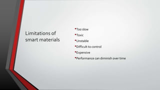 Limitations of
smart materials
•Too slow
•Toxic
•Unstable
•Difficult to control
•Expensive
•Performance can diminish over time
 