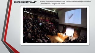 SHAPE MEMORY ALLOY an alloy that can be deformed when cold but returns to its pre-deformed
("remembered") shape when heated..
 