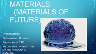 MATERIALS
(MATERIALS OF
FUTURE)
Presented by:
G.Yasasvi and M. sivani
Department of CSE,
MADANAPALI INSTITUTION
OF TECHNOLOGY &
SCIENCE.
 