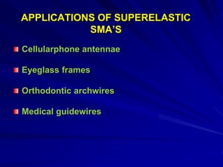 APPLICATIONS OF SUPERELASTIC
SMA’S
Cellularphone antennae
Eyeglass frames
Orthodontic archwires
Medical guidewires
 