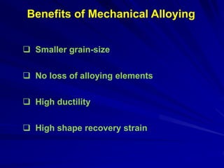  Smaller grain-size
 No loss of alloying elements
 High ductility
 High shape recovery strain
Benefits of Mechanical Alloying
 