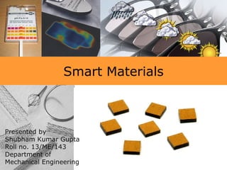 Smart Materials
Presented by
Shubham Kumar Gupta
Roll no. 13/ME/143
Department of
Mechanical Engineering
 