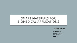 SMART MATERIALS FOR
BIOMEDICAL APPLICATIONS
PRESENTED BY
R.SAKETH
227R1A0550
CSE A
 