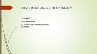 SMART MATERIALS IN CIVIL ENGINEERING
JDIVYAJOHNS
ASSISTANTPROFESSOR
NOORULISLAMCENTREFORHIGHEREDUCATION,
KUMARACOIL
 