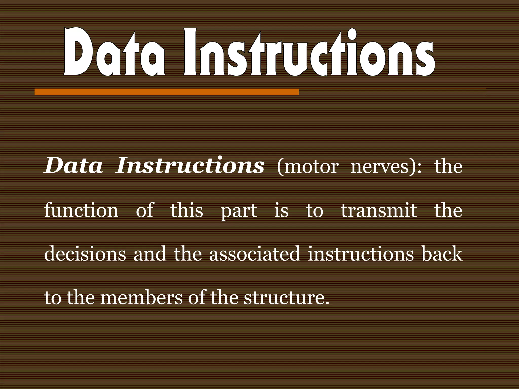 Data Instructions (motor nerves): the
function of this part is to transmit the
decisions and the associated instructions back
to the members of the structure.
 