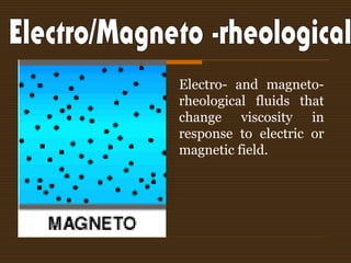 Electro- and magneto-
rheological fluids that
change viscosity in
response to electric or
magnetic field.
 