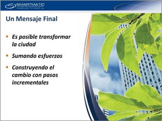 Un Mensaje Final

 Es posible transformar
  la ciudad
 Sumando esfuerzos
 Construyendo el
  cambio con pasos
  incrementales
 
