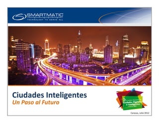 Smart Cities Business Unit
Overview
Ciudades Inteligentes
Un Paso al Futuro
Caracas, Julio 2012
 