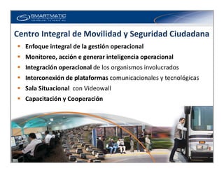 Centro Integral de Movilidad y Seguridad Ciudadana
Enfoque integral de la gestión operacional
Monitoreo, acción e generar ...