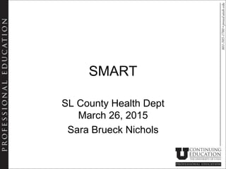 SMART
SL County Health Dept
March 26, 2015
Sara Brueck Nichols
 