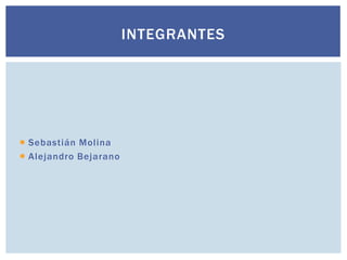 INTEGRANTES

 Sebastián Molina
 Alejandro Bejarano

 