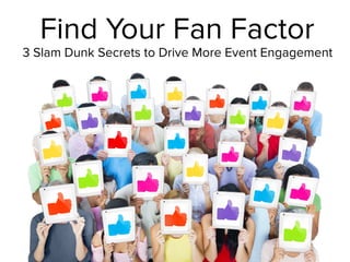 Find Your Fan Factor
3 Slam Dunk Secrets to Drive More Event Engagement
 
