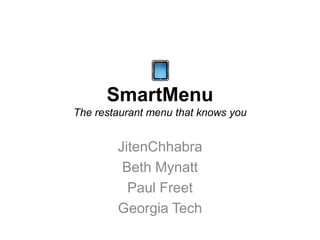 SmartMenu
The restaurant menu that knows you


        JitenChhabra
         Beth Mynatt
          Paul Freet
        Georgia Tech
 