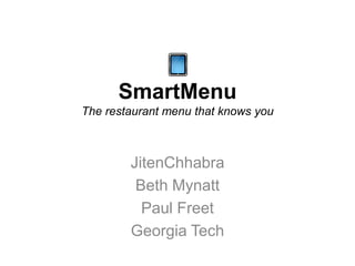SmartMenu
The restaurant menu that knows you



        JitenChhabra
         Beth Mynatt
          Paul Freet
        Georgia Tech
 