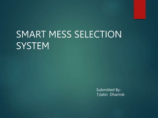 SMART MESS SELECTION
SYSTEM
Submitted By-
1)Jatin Dharmik
 